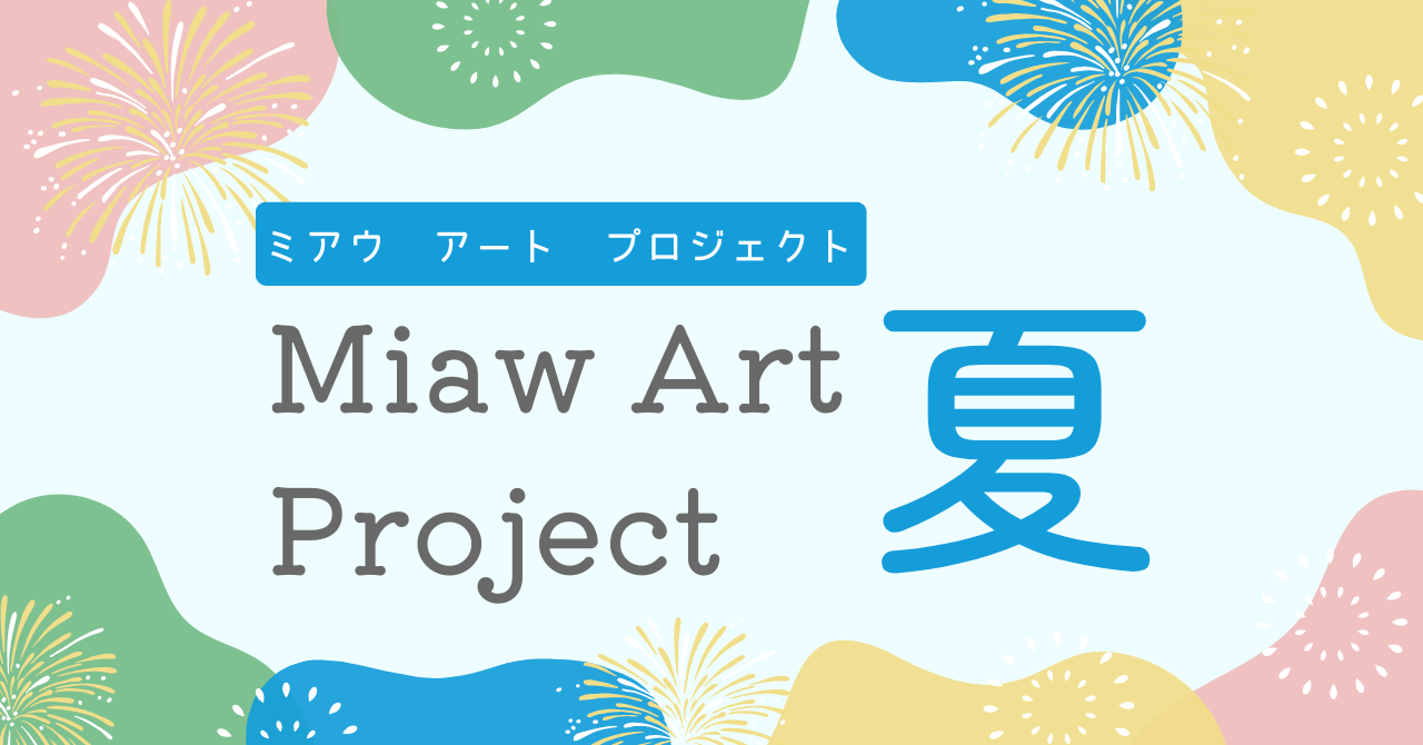 Miaw Art Project(ミアウ アート プロジェクト)　夏期開催のお知らせ